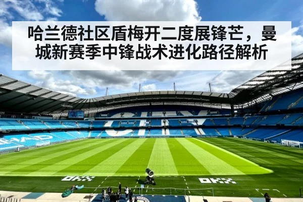 哈兰德社区盾梅开二度展锋芒，曼城新赛季中锋战术进化路径解析