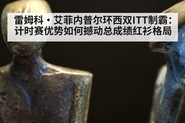 雷姆科·艾菲内普尔环西双ITT制霸：计时赛优势如何撼动总成绩红衫格局