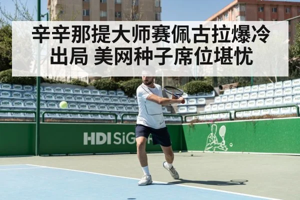 辛辛那提大师赛佩古拉爆冷出局 美网种子席位堪忧