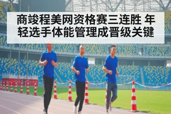 商竣程美网资格赛三连胜 年轻选手体能管理成晋级关键