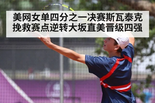 美网女单四分之一决赛斯瓦泰克挽救赛点逆转大坂直美晋级四强