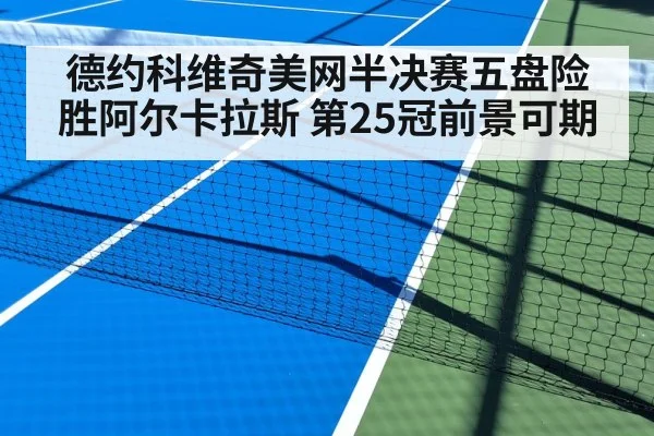 德约科维奇美网半决赛五盘险胜阿尔卡拉斯 第25冠前景可期