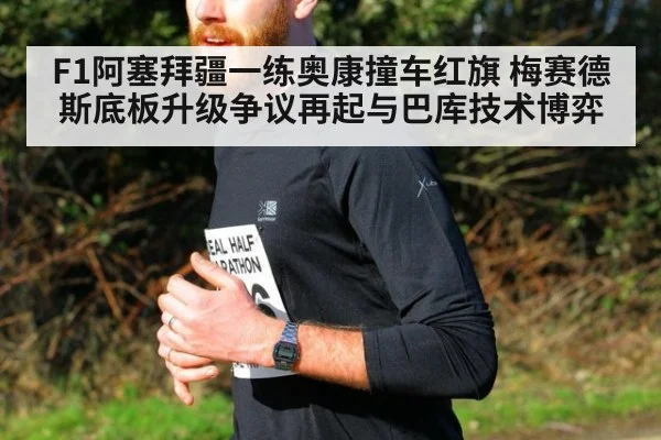 F1阿塞拜疆一练奥康撞车红旗 梅赛德斯底板升级争议再起与巴库技术博弈